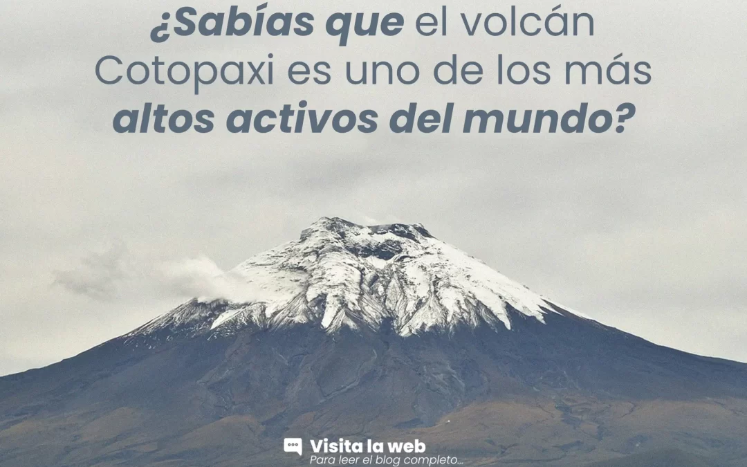 ¿Sabías que el volcán Cotopaxi es uno de los más altos activos del mundo?